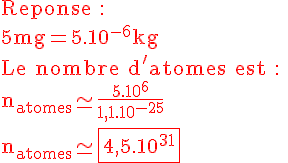4$\rm\red Reponse : \\5mg=5.10^{-6}kg \\Le nombre d'atomes est : \\n_{atomes}\simeq\frac{5.10^{6}}{1,1.10^{-25}} \\n_{atomes}\simeq\fbox{4,5.10^{31}}